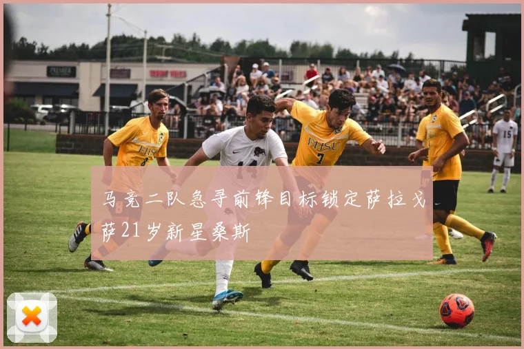 马竞二队急寻前锋目标锁定萨拉戈萨21岁新星桑斯