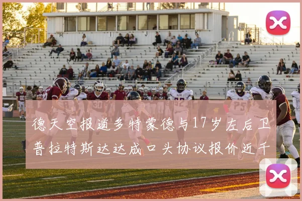 德天空报道多特蒙德与17岁左后卫普拉特斯达达成口头协议报价近千万遭拒