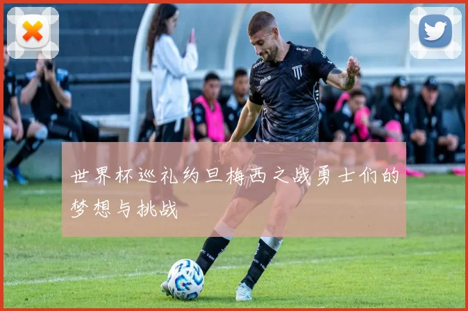 世界杯巡礼约旦梅西之战勇士们的梦想与挑战