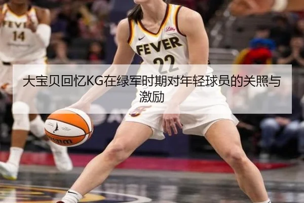 大宝贝回忆KG在绿军时期对年轻球员的关照与激励